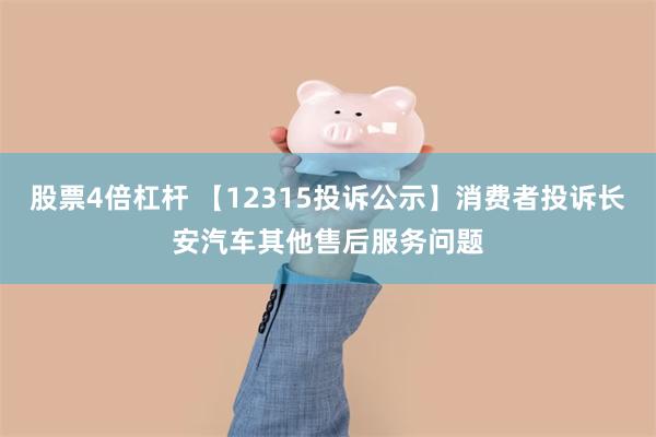 股票4倍杠杆 【12315投诉公示】消费者投诉长安汽车其他售后服务问题