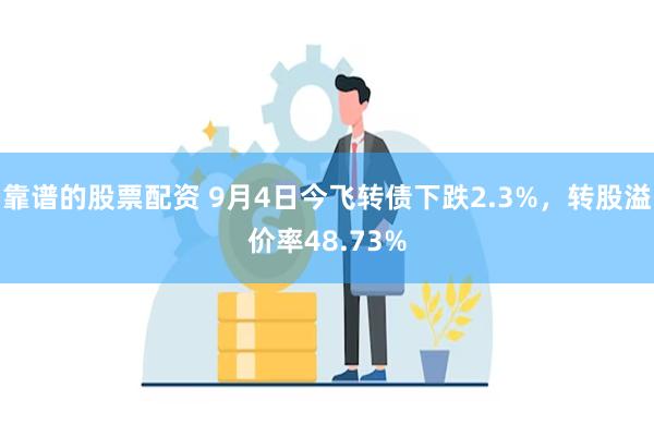 靠谱的股票配资 9月4日今飞转债下跌2.3%，转股溢价率48.73%