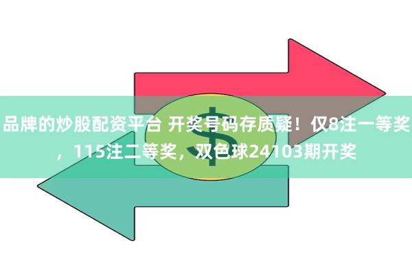 品牌的炒股配资平台 开奖号码存质疑！仅8注一等奖，115注二等奖，双色球24103期开奖