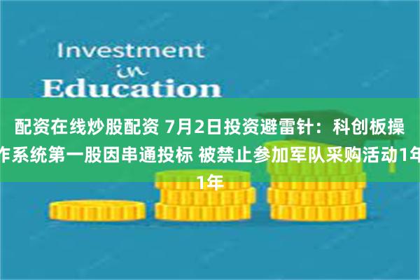 配资在线炒股配资 7月2日投资避雷针：科创板操作系统第一股因串通投标 被禁止参加军队采购活动1年