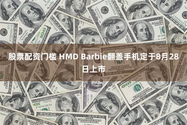 股票配资门槛 HMD Barbie翻盖手机定于8月28日上市