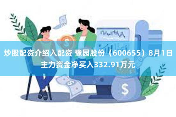 炒股配资介绍入配资 豫园股份（600655）8月1日主力资金净买入332.91万元