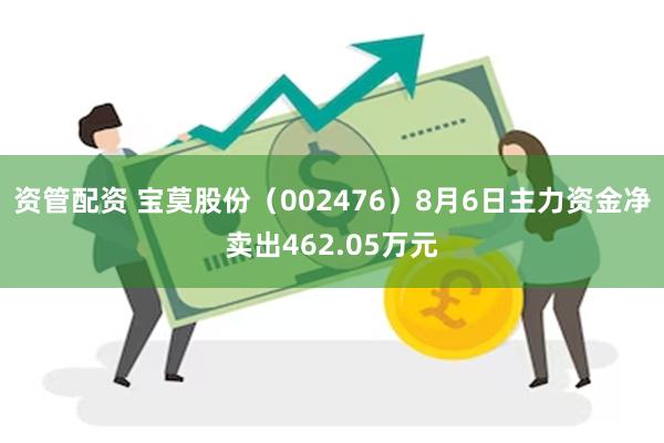 资管配资 宝莫股份（002476）8月6日主力资金净卖出462.05万元