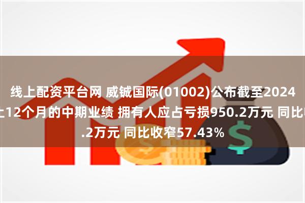 线上配资平台网 威铖国际(01002)公布截至2024年7月31日止12个月的中期业绩 拥有人应占亏损950.2万元 同比收窄57.43%