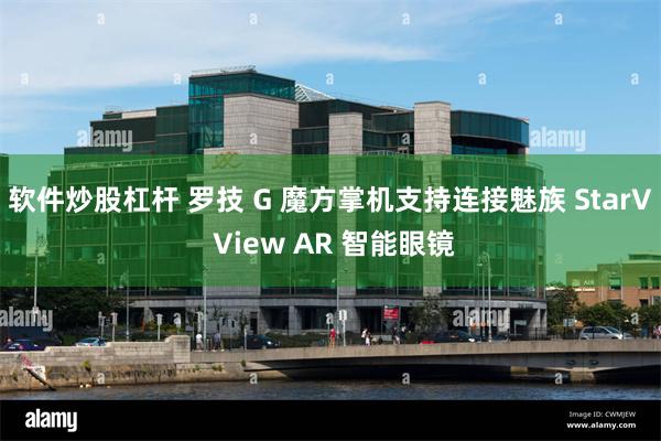 软件炒股杠杆 罗技 G 魔方掌机支持连接魅族 StarV View AR 智能眼镜