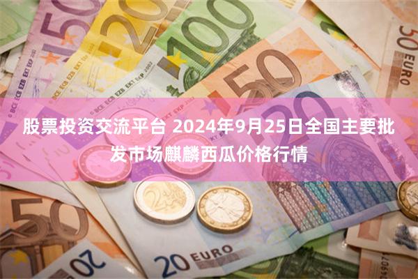 股票投资交流平台 2024年9月25日全国主要批发市场麒麟西瓜价格行情