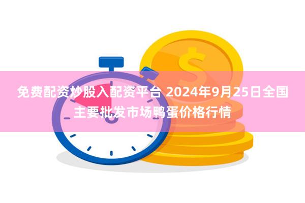 免费配资炒股入配资平台 2024年9月25日全国主要批发市场鸭蛋价格行情