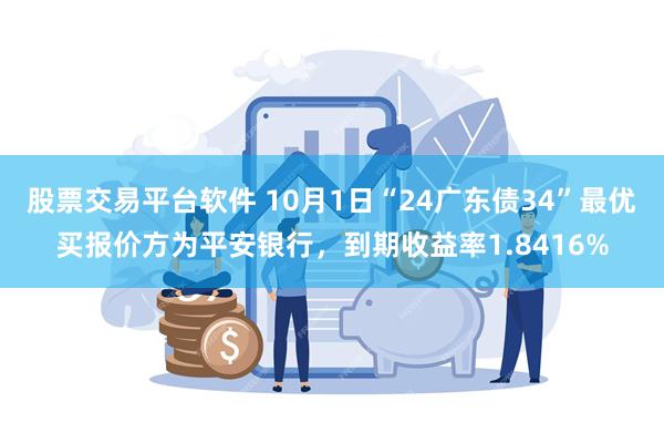 股票交易平台软件 10月1日“24广东债34”最优买报价方为平安银行，到期收益率1.8416%