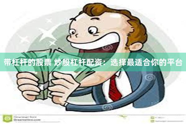 带杠杆的股票 炒股杠杆配资：选择最适合你的平台