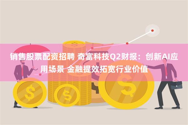 销售股票配资招聘 奇富科技Q2财报：创新AI应用场景 金融提效拓宽行业价值