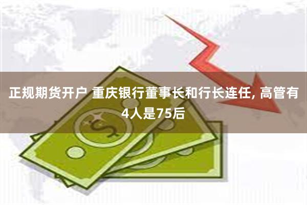 正规期货开户 重庆银行董事长和行长连任, 高管有4人是75后