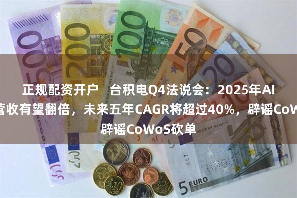 正规配资开户   台积电Q4法说会：2025年AI加速器营收有望翻倍，未来五年CAGR将超过40%，辟谣CoWoS砍单