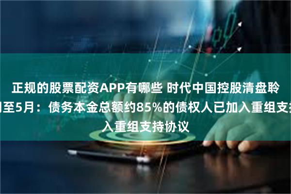 正规的股票配资APP有哪些 时代中国控股清盘聆讯延期至5月：债务本金总额约85%的债权人已加入重组支持协议