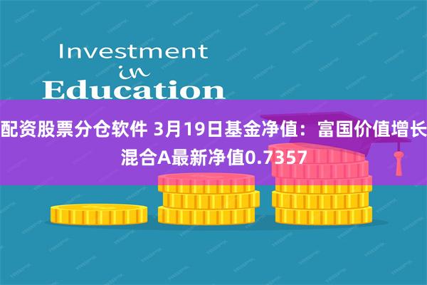 配资股票分仓软件 3月19日基金净值：富国价值增长混合A最新净值0.7357